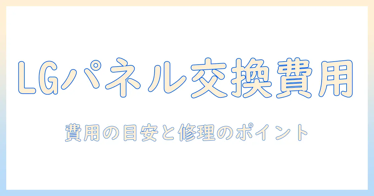 lgのテレビ パネル交換 費用を徹底解説：費用の目安と修理のポイント