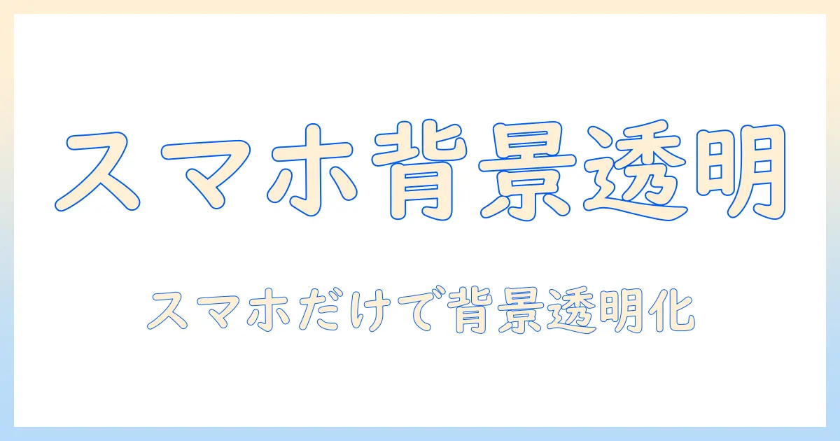 パワポ 写真 透過 スマホで背景を透明化する方法｜スマホだけで完結する手順とポイント