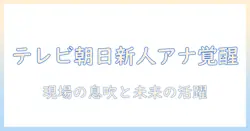 テレビ朝日新人女子アナウンサーの実像と今後の活躍を徹底解説