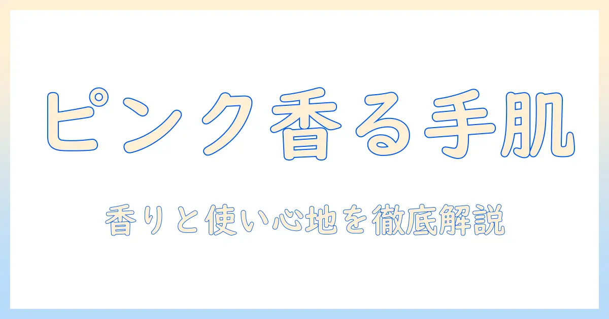 ハンドクリームとピンクのパッケージの魅力を徹底解説：使い心地・香り・おすすめ商品