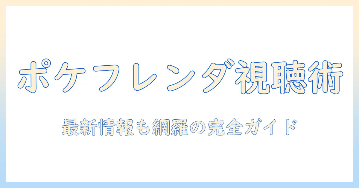 テレビで見るポケモンフレンダ徹底ガイド：視聴ポイントと最新情報
