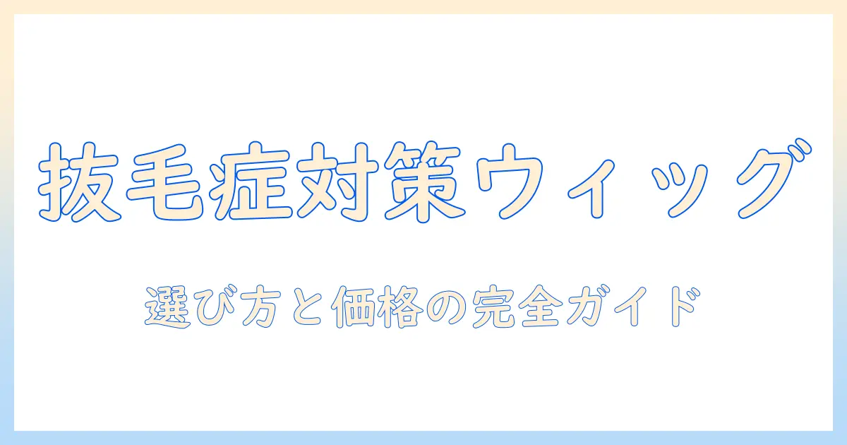 抜毛の症状を抑制するウィッグの選び方と値段ガイド