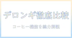 デロンギのコーヒー機能を徹底比較：メーカーごとの特徴と選び方