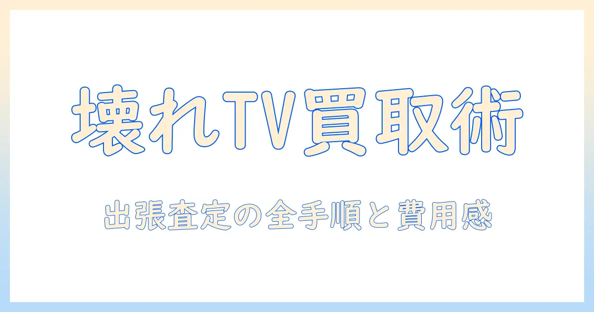 壊れ た テレビ 買取 出張で賢く依頼する方法|査定の流れと費用の目安