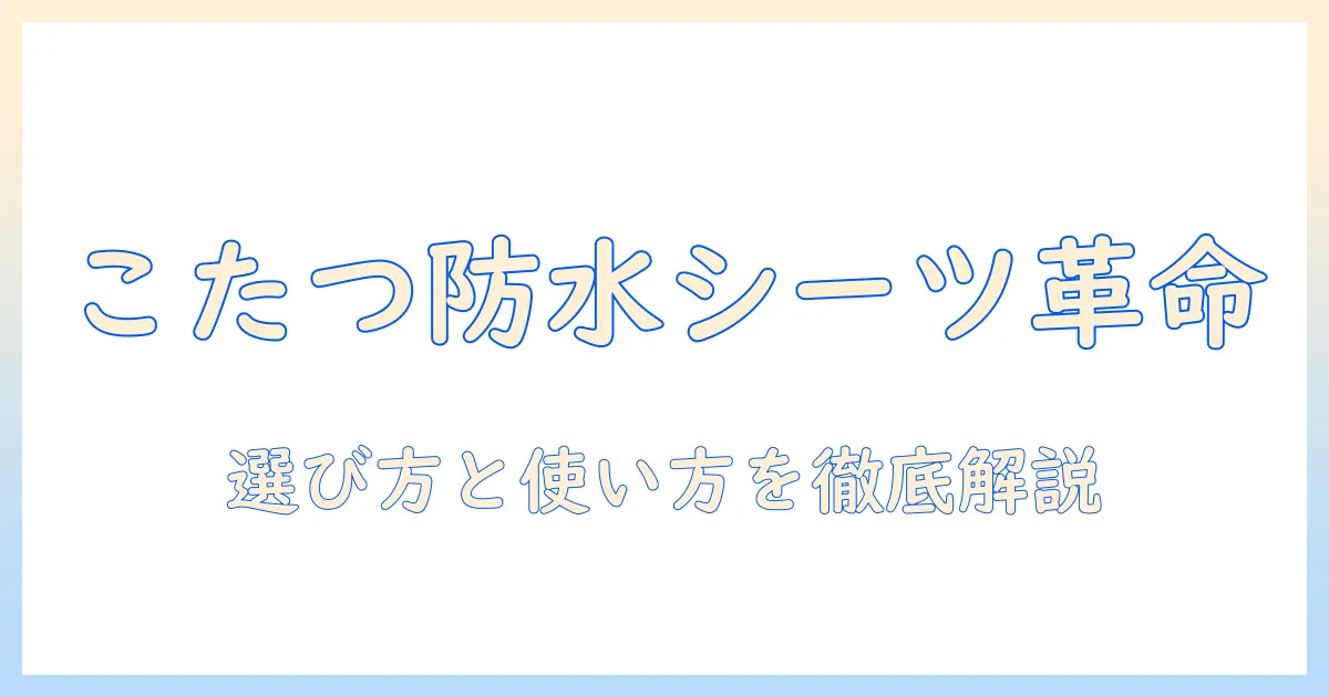 こたつの防水シーツを選ぶポイントと使い方