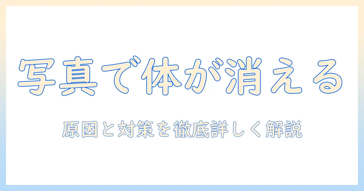 写真 体の一 部 が消える 原因を徹底解説:写真で体の一部が消える現象の原因と対策