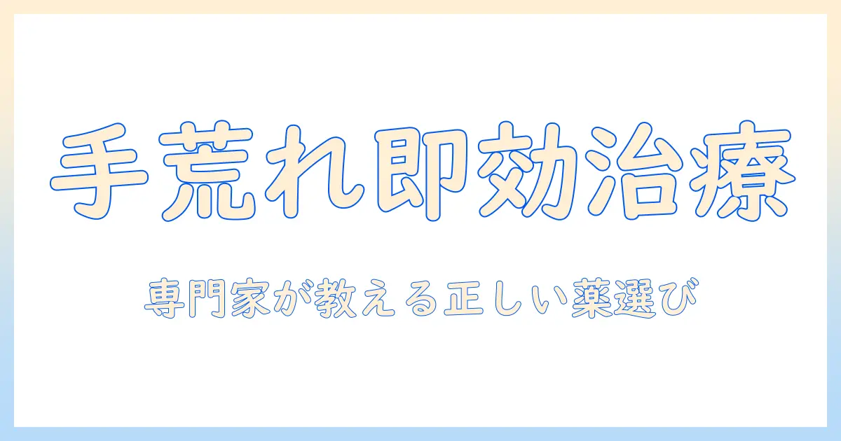 手荒れとかゆみを改善する処方と薬の選び方：専門家の解説で正しい治療を選ぶ
