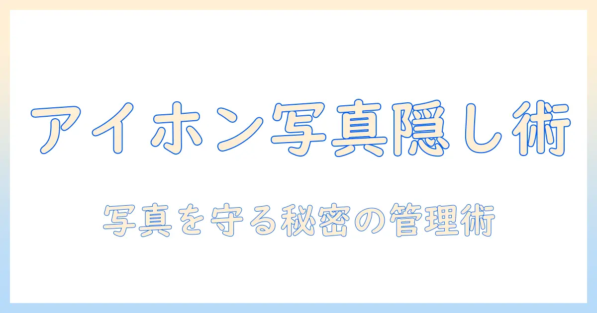 アイホン 写真 アルバム 非表示を徹底解説｜プライバシーを守る写真管理術