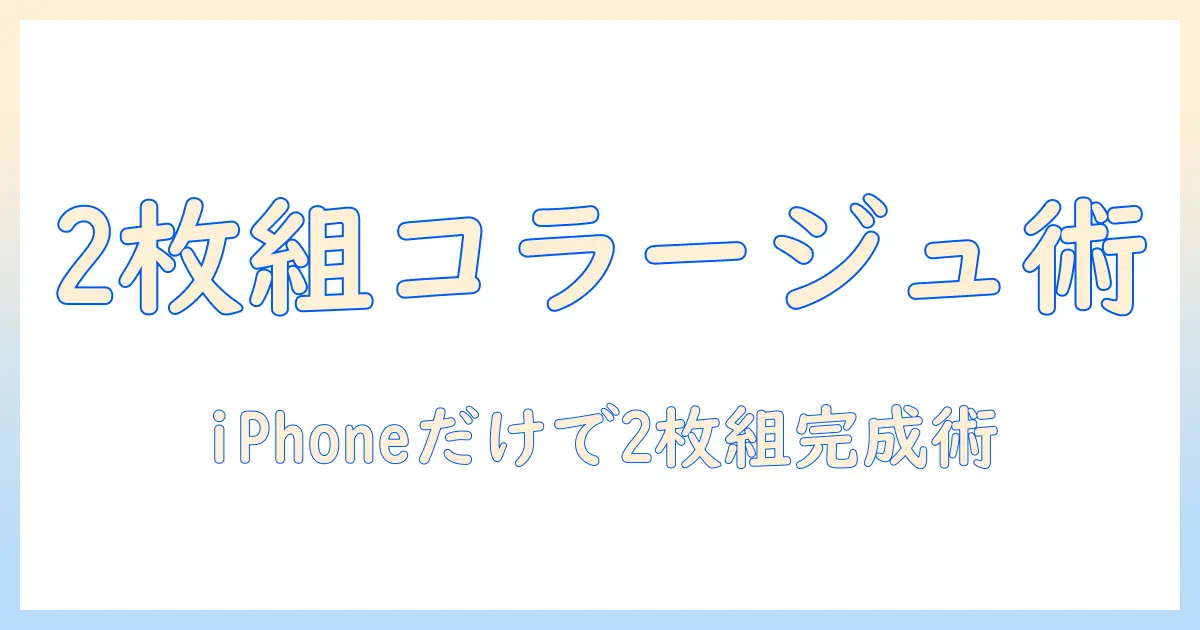 iphone 写真 2 枚 組み合わせで作る簡単コラージュ術｜iPhoneだけで実践できる手順とおすすめアプリ