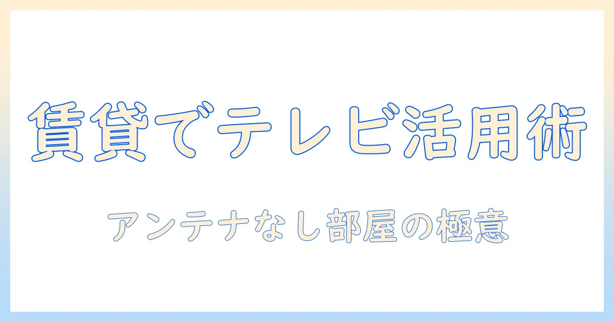 賃貸でテレビを視聴するには？アンテナ端子がない部屋でも使える設置・視聴のコツ