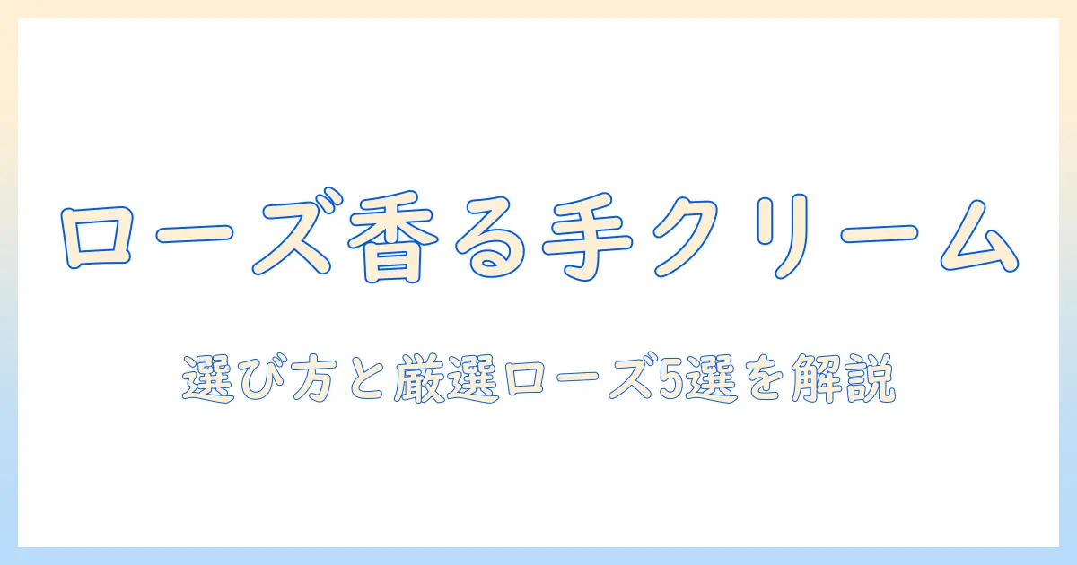 人気のハンドクリームをローズの香りで選ぶ方法とおすすめローズ系ハンドクリーム