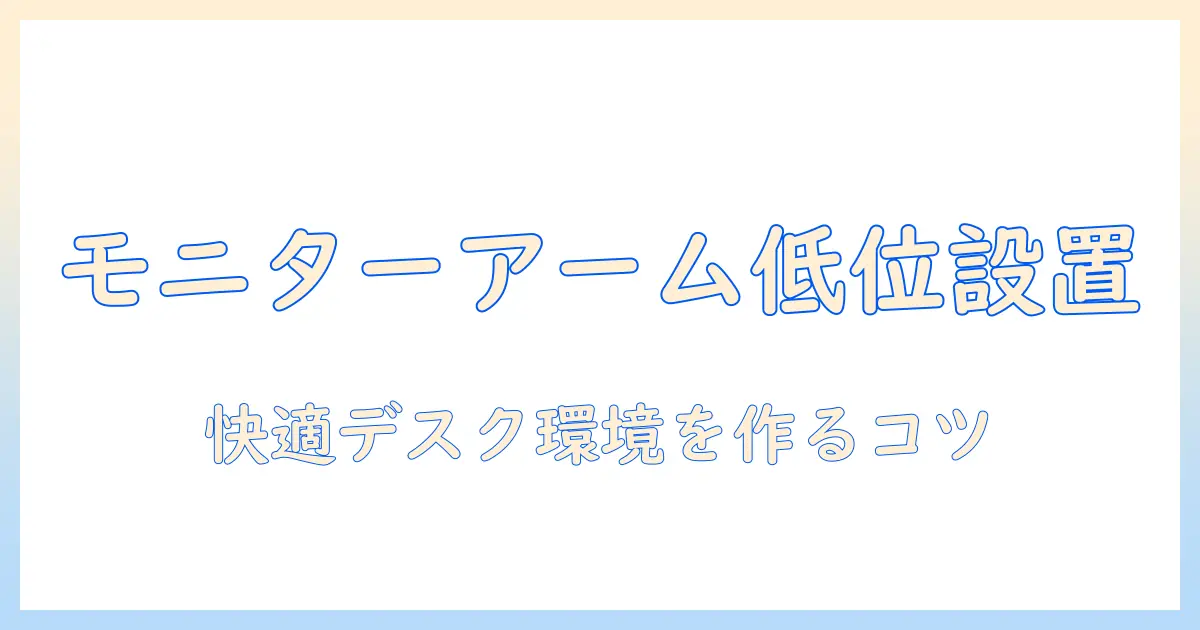 モニターアームを低い位置に設置するメリットと選び方 — 快適なデスク環境の作り方