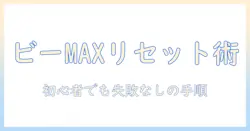 ビー マックス タブレット 初期 化 の 手順を徹底解説