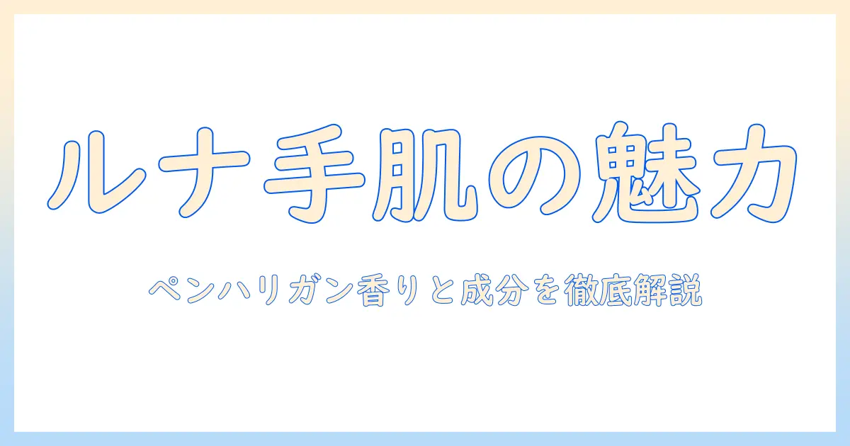 ペンハリガンのルナ ハンドクリーム 徹底解説|香り・成分・使い心地と選び方