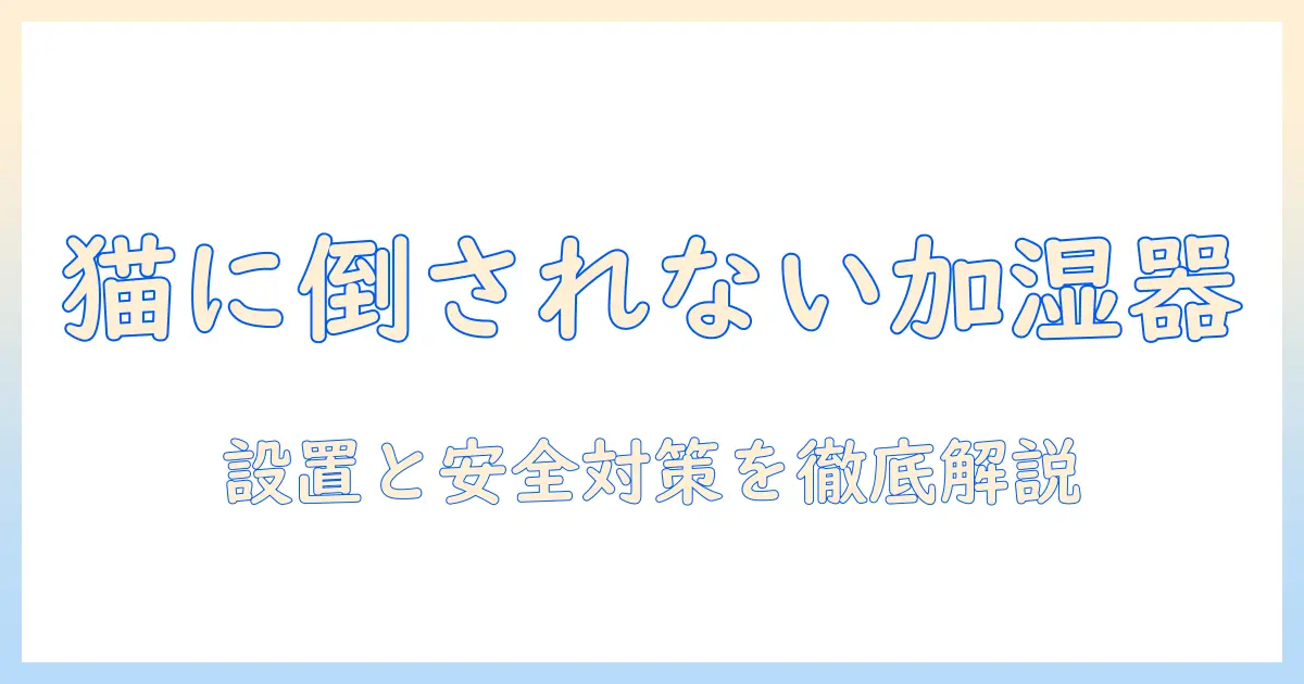 猫 加湿器 倒す 対策｜猫が加湿器を倒さないための設置・安全対策ガイド