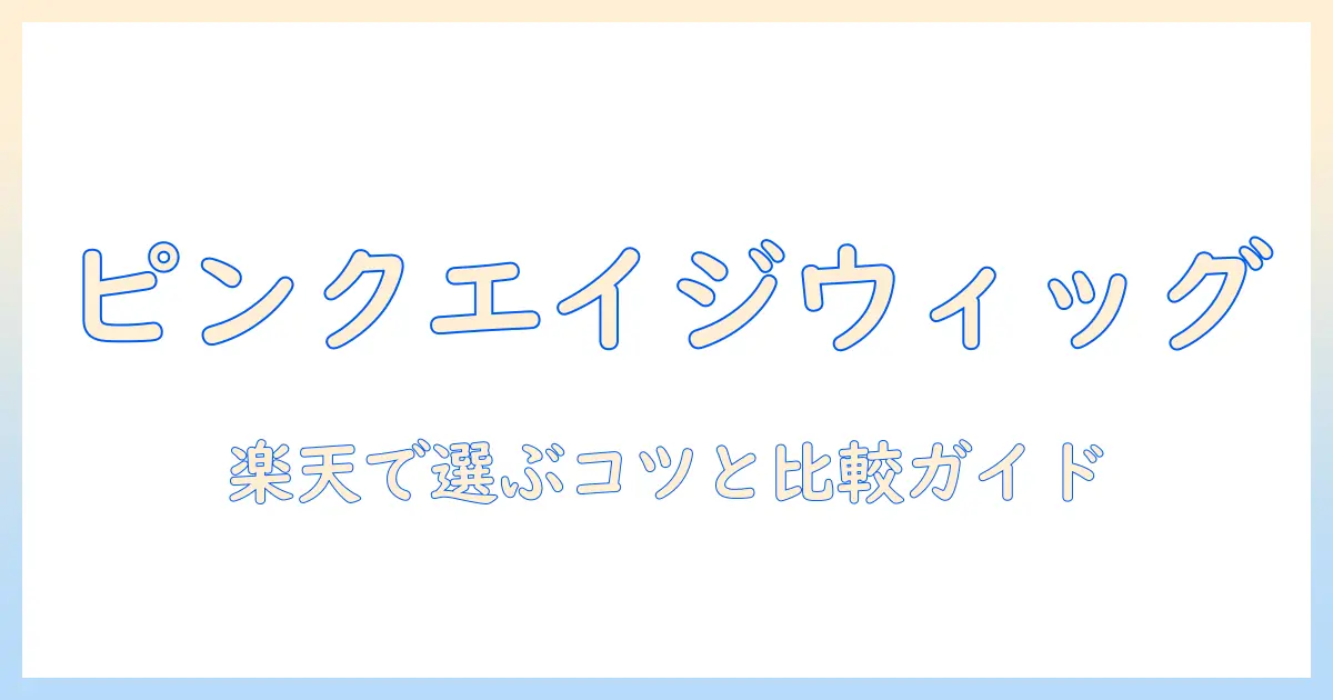 楽天で買えるピンクエイジのウィッグ徹底ガイド:選び方とおすすめアイテムを比較