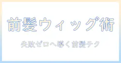 ウィッグの前髪カットで失敗しないコツ｜初心者でもできる前髪の整え方と失敗を防ぐポイント