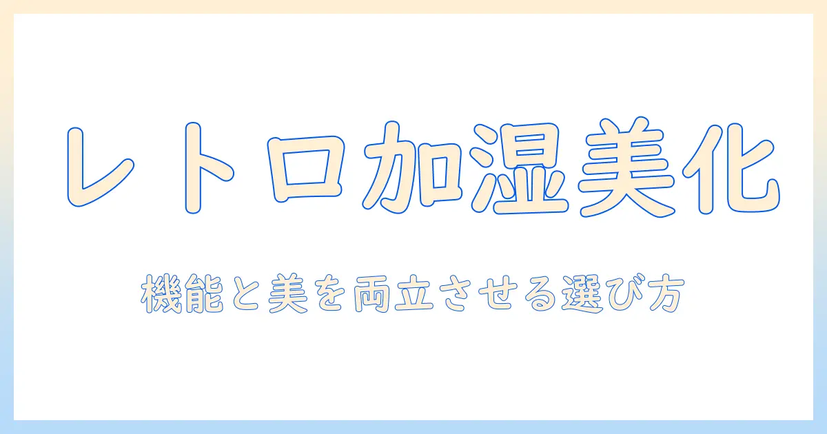 humidifier 加湿器 レトロで部屋をおしゃれにする方法—レトロデザインと機能を両立させる選び方と使い方