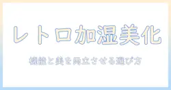 humidifier 加湿器 レトロで部屋をおしゃれにする方法—レトロデザインと機能を両立させる選び方と使い方