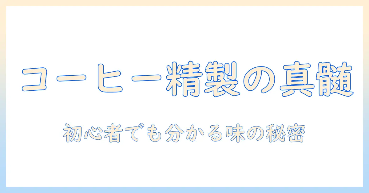 コーヒーの精製方法と種類を詳しく解説：初心者にも分かる選び方と味の特徴