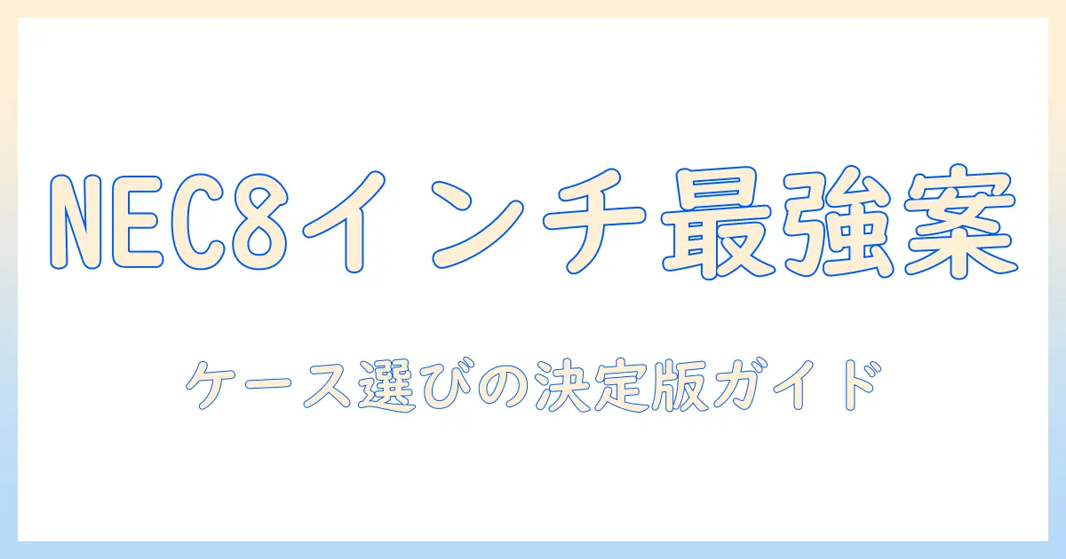 necの8インチタブレットケースを徹底解説:ケース選びのポイントとおすすめモデル