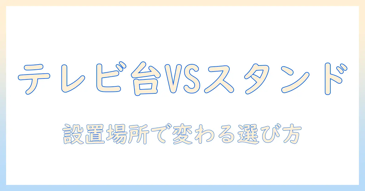 テレビ 台 と テレビ スタンド どっち が いい？設置場所別の選び方とメリット・デメリット