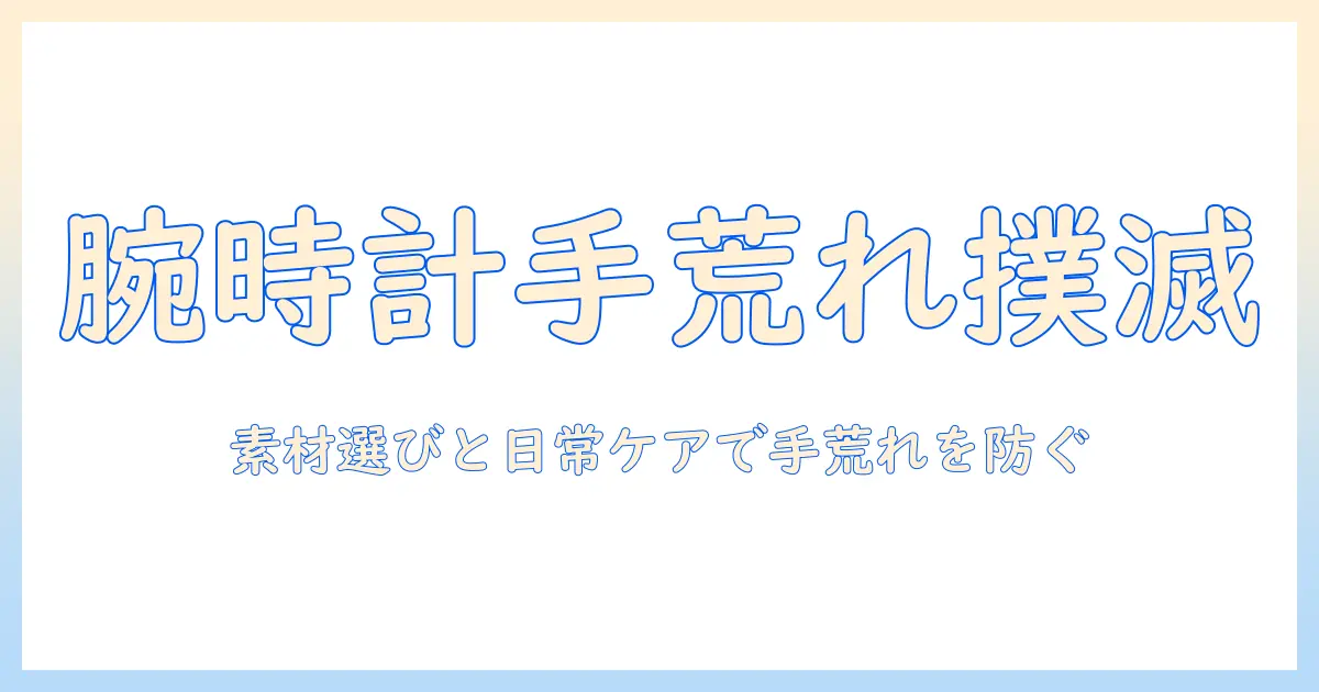 腕時計の手荒れ対策ガイド｜素材選びと日常ケアで手荒れを防ぐ方法