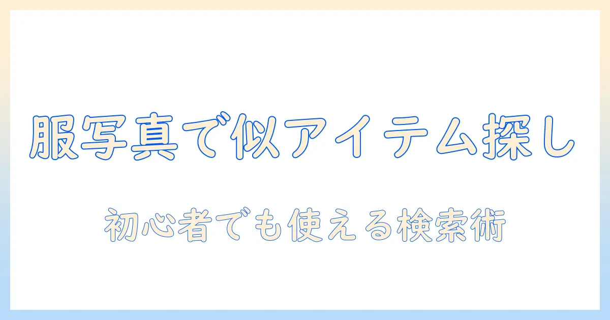 写真 検索 アプリ 服で似たアイテムを探す方法｜初心者向けガイドとおすすめアプリ比較
