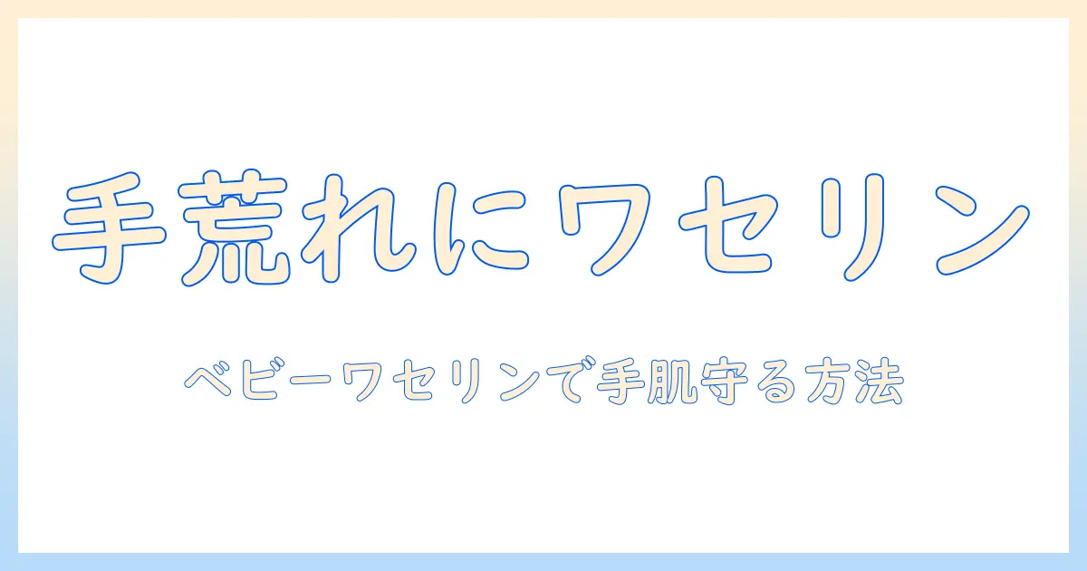手荒れケアにベビーワセリンを使う方法｜ベビーワセリンの効果と使い方を解説