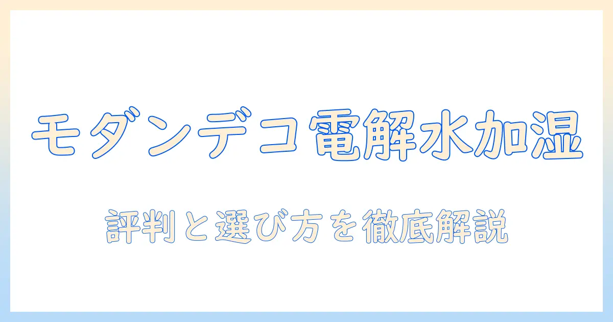 モダンデコ 電解水 加湿器 口コミを徹底解説：選び方と実使用レポート