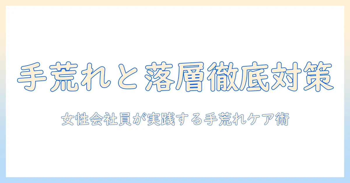 手荒れと落屑の原因と対策を徹底解説｜女性の会社員が知っておくべきケア方法