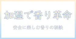 加湿器 匂いつける 方法大全：安全に香りを楽しむコツと注意点