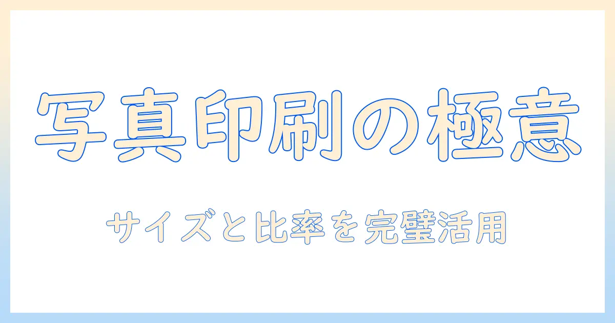 写真のサイズと比率を理解して印刷を最適化する方法