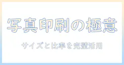 写真のサイズと比率を理解して印刷を最適化する方法