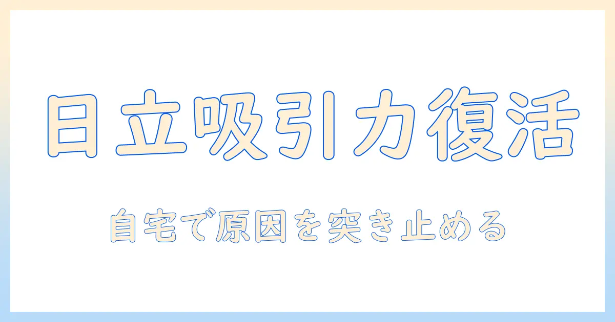 日立の掃除機の吸引力が落ちた原因と対策—自宅でできるチェックリスト付き