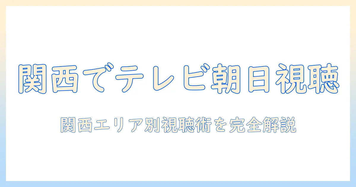 テレビ朝日を関西で見るには？放送エリアと視聴方法を徹底解説