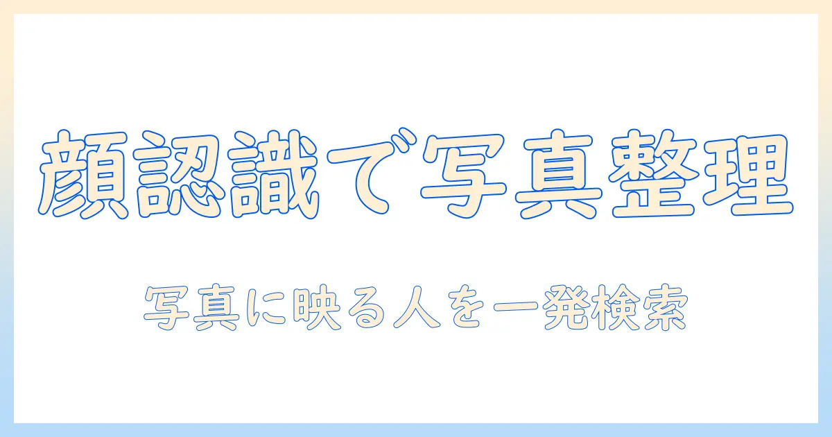 iphone 写真 顔 検索 やり方：Face認識を使って写真を整理する完全ガイド