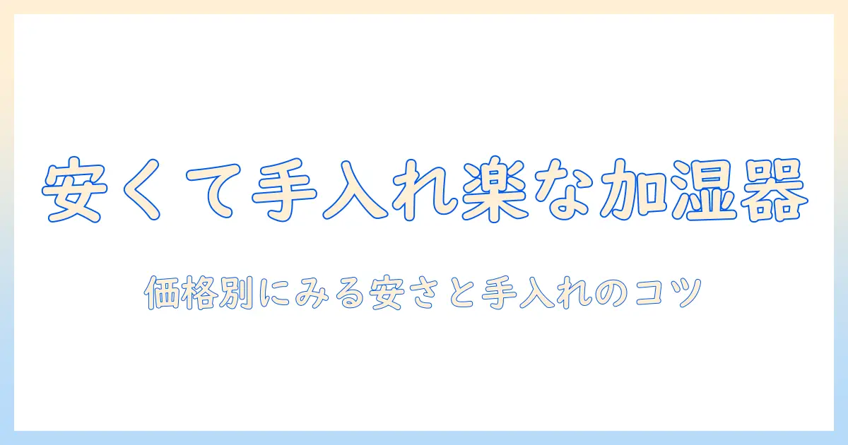 加湿器 おすすめ 手入れ簡単 安いを徹底比較：コストパフォーマンス重視の選び方