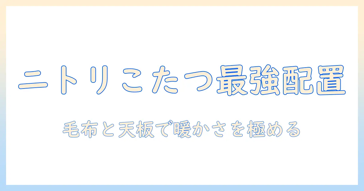 ニトリの長方形のこたつと毛布の組み合わせで快適に使う方法