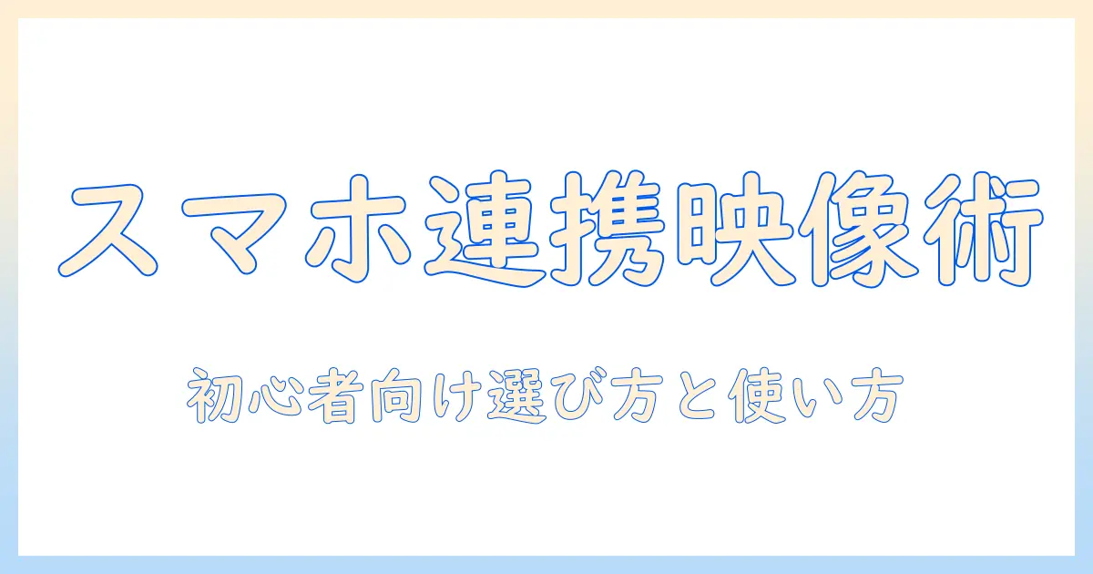 プロジェクターとスマホ連動で広がる映像体験：初心者にも分かりやすい選び方と使い方ガイド