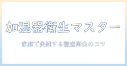 加湿器 雑菌防止の徹底ガイド：家庭で実践する衛生管理と雑菌対策のポイント