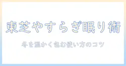 東芝の電気毛布でやすらぎを得る方法｜冬の眠りを温かく保つ使い方と選び方