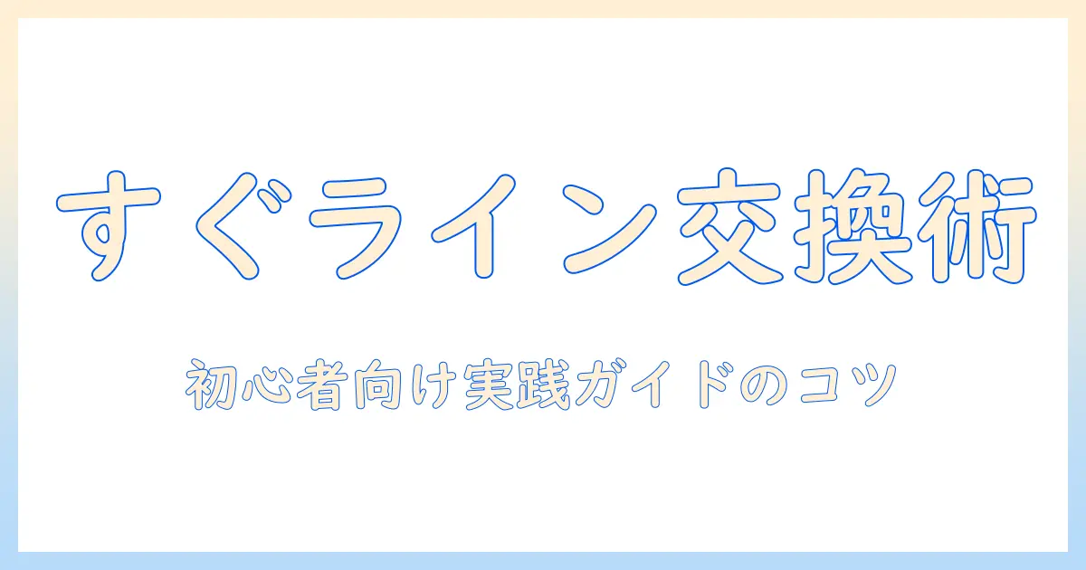 出会系 すぐライン交換を安全に進めるための実践ガイド｜初心者向けのポイントと注意点
