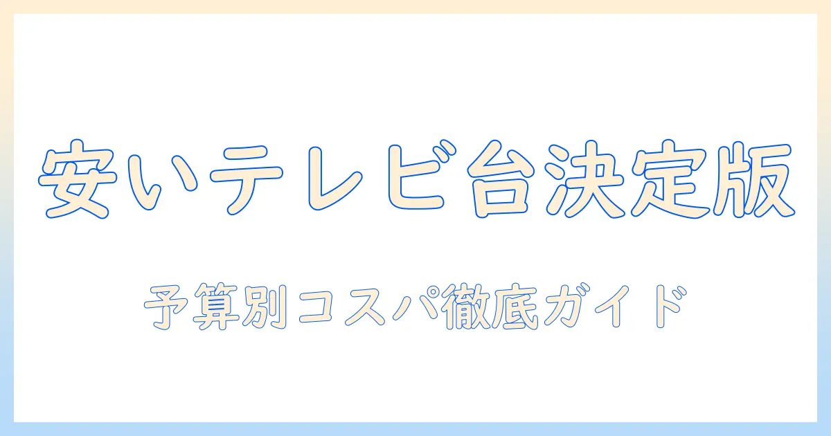 テレビ台 安い おすすめ｜予算別に選ぶコスパ最強ガイドとおすすめ商品一覧