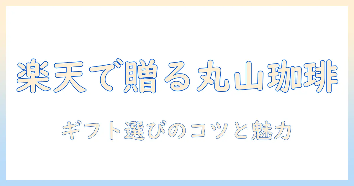丸山の珈琲を楽天でギフトに選ぶコツとおすすめ—贈り物に最適な丸山珈琲の魅力を解説