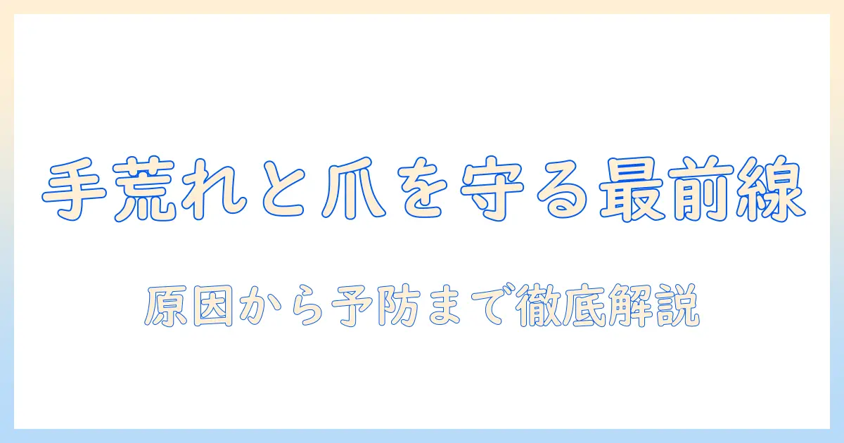 手荒れと爪剥がれるを防ぐための完全ガイド:原因・対策・予防法を徹底解説