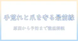手荒れと爪剥がれるを防ぐための完全ガイド：原因・対策・予防法を徹底解説