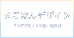 ドッグフードのかわいいイラスト実例集:ブログ用に使えるかわいいデザインのポイント