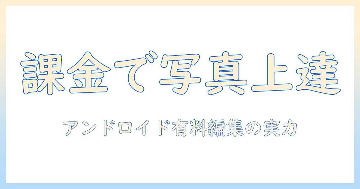 初心者でも使える!android 写真 編集 アプリ 有料を徹底解説とおすすめ3選