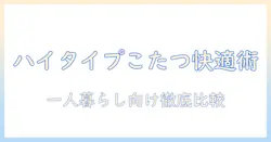 こたつセット・一人用こたつ・ハイタイプを徹底比較｜一人暮らしに最適な選び方とおすすめポイント